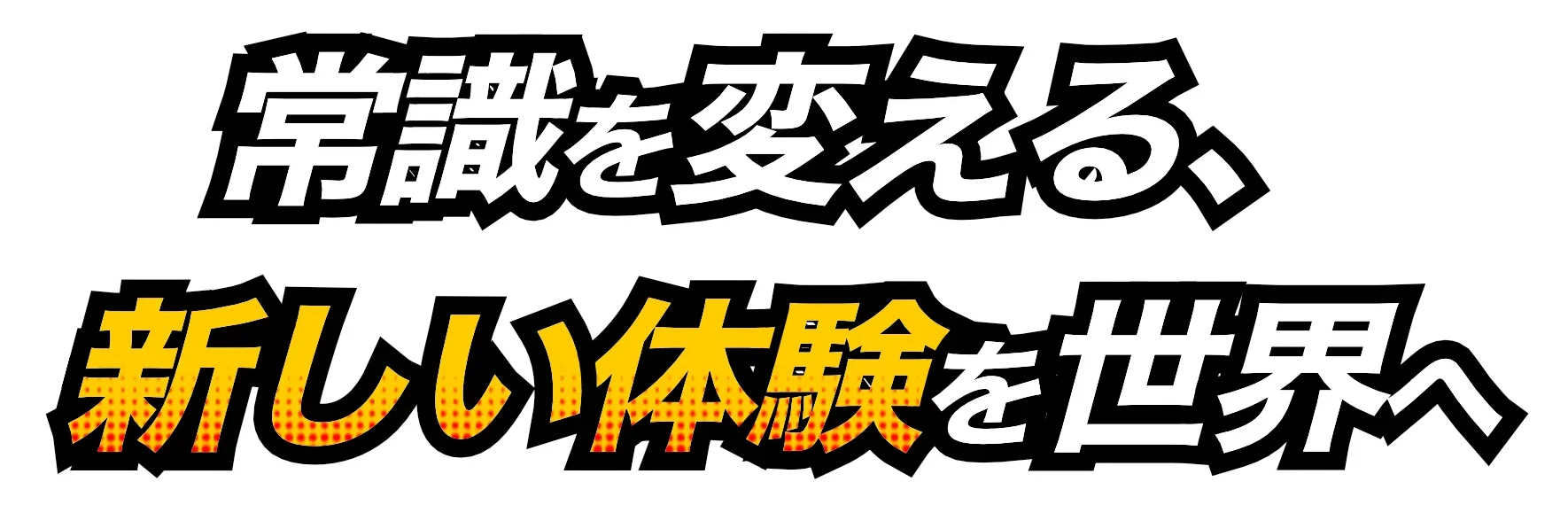 常識を変える、新しい体験を世界へ。